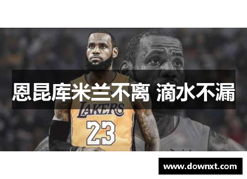 恩昆库米兰不离 滴水不漏